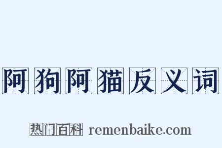 阿狗阿猫反义词是什么意思的图片